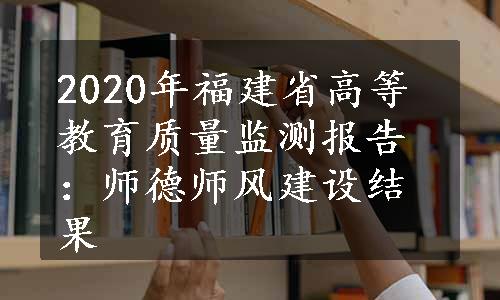 2020年福建省高等教育质量监测报告：师德师风建设结果