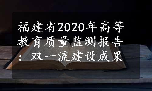 福建省2020年高等教育质量监测报告：双一流建设成果