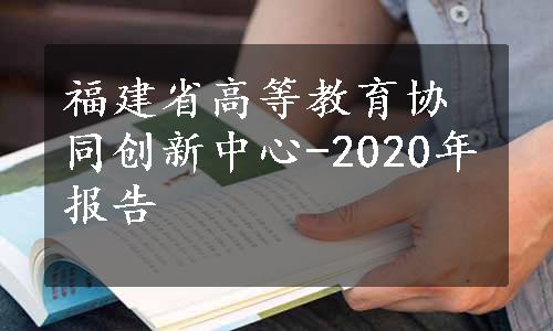 福建省高等教育协同创新中心-2020年报告