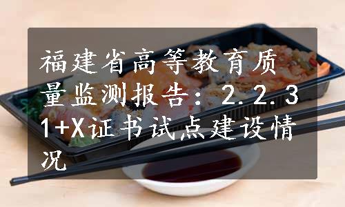 福建省高等教育质量监测报告：2.2.31+X证书试点建设情况