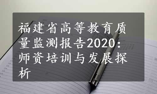 福建省高等教育质量监测报告2020：师资培训与发展探析