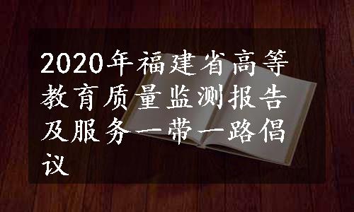 2020年福建省高等教育质量监测报告及服务一带一路倡议