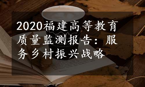 2020福建高等教育质量监测报告：服务乡村振兴战略