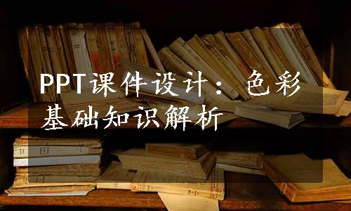 PPT课件设计：色彩基础知识解析