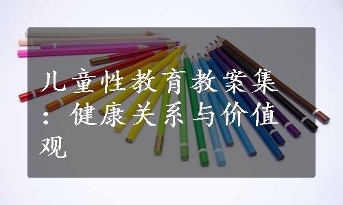 儿童性教育教案集：健康关系与价值观