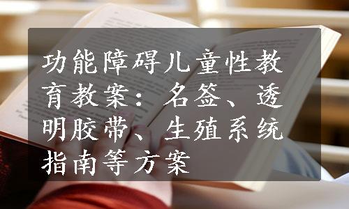 功能障碍儿童性教育教案：名签、透明胶带、生殖系统指南等方案