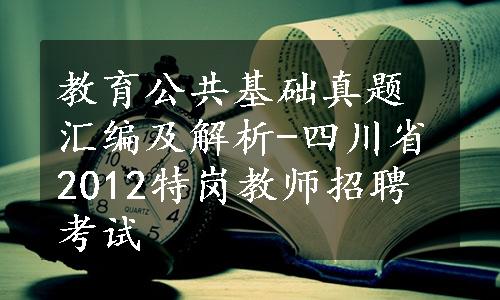 教育公共基础真题汇编及解析-四川省2012特岗教师招聘考试