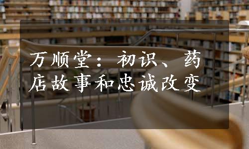 万顺堂：初识、药店故事和忠诚改变