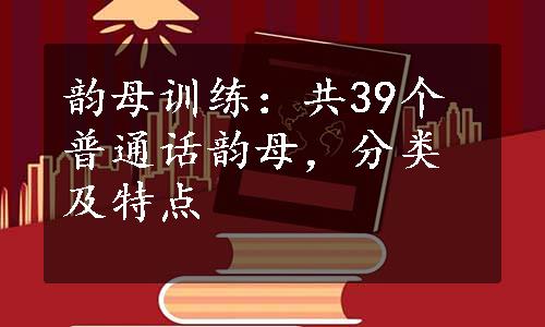 韵母训练：共39个普通话韵母，分类及特点