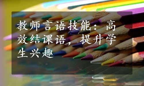 教师言语技能：高效结课语，提升学生兴趣