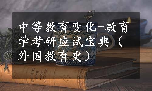 中等教育变化-教育学考研应试宝典（外国教育史）