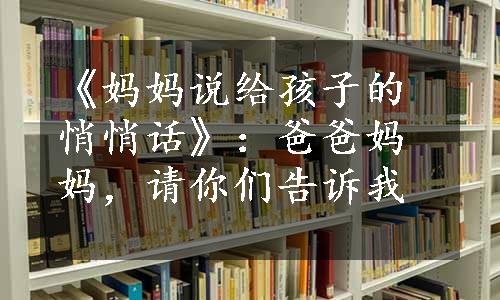 《妈妈说给孩子的悄悄话》：爸爸妈妈，请你们告诉我