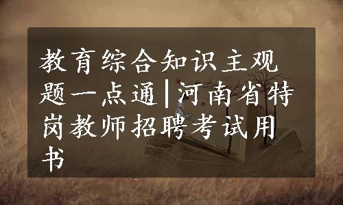 教育综合知识主观题一点通|河南省特岗教师招聘考试用书