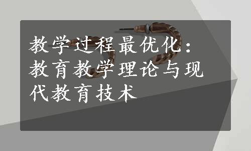 教学过程最优化：教育教学理论与现代教育技术