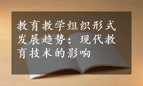 教育教学组织形式发展趋势：现代教育技术的影响