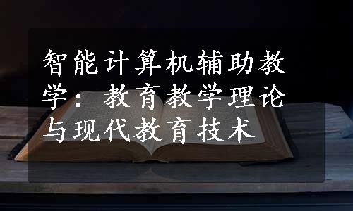 智能计算机辅助教学：教育教学理论与现代教育技术