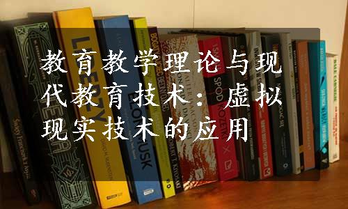 教育教学理论与现代教育技术：虚拟现实技术的应用