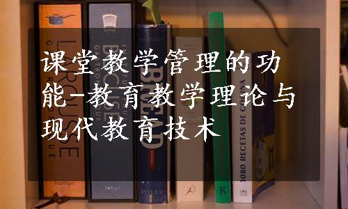 课堂教学管理的功能-教育教学理论与现代教育技术