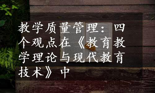 教学质量管理：四个观点在《教育教学理论与现代教育技术》中