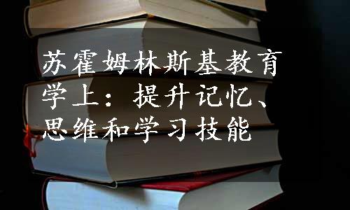 苏霍姆林斯基教育学上：提升记忆、思维和学习技能