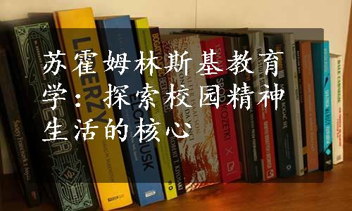 苏霍姆林斯基教育学：探索校园精神生活的核心