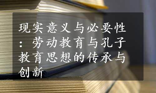 现实意义与必要性：劳动教育与孔子教育思想的传承与创新