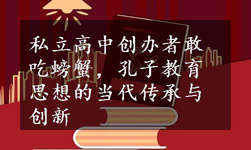 私立高中创办者敢吃螃蟹，孔子教育思想的当代传承与创新