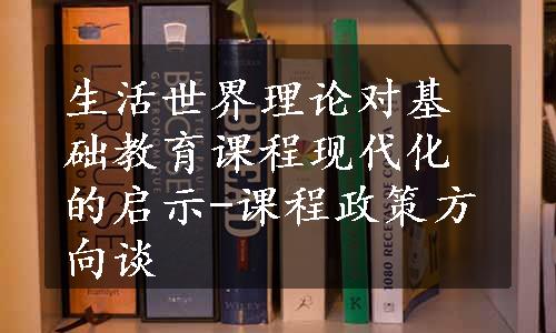 生活世界理论对基础教育课程现代化的启示-课程政策方向谈