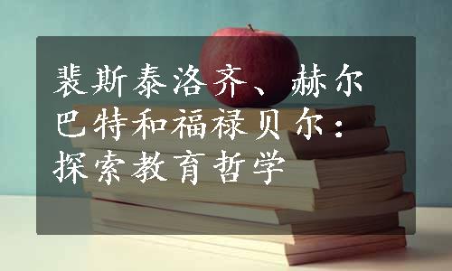 裴斯泰洛齐、赫尔巴特和福禄贝尔：探索教育哲学