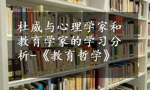 杜威与心理学家和教育学家的学习分析-《教育哲学》