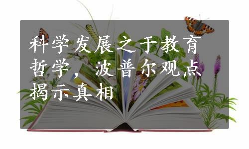 科学发展之于教育哲学，波普尔观点揭示真相