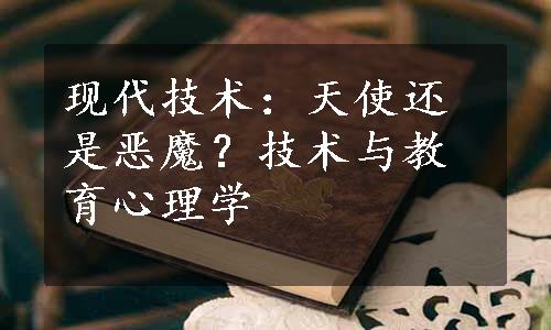 现代技术：天使还是恶魔？技术与教育心理学