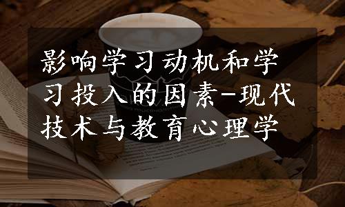 影响学习动机和学习投入的因素-现代技术与教育心理学