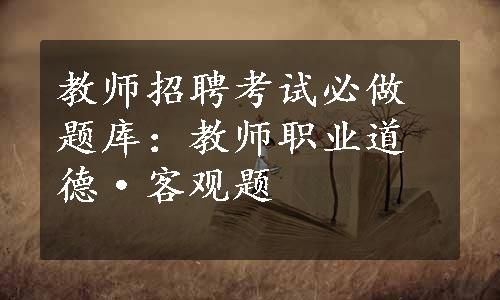 教师招聘考试必做题库：教师职业道德·客观题