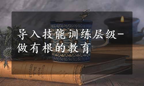 导入技能训练层级-做有根的教育