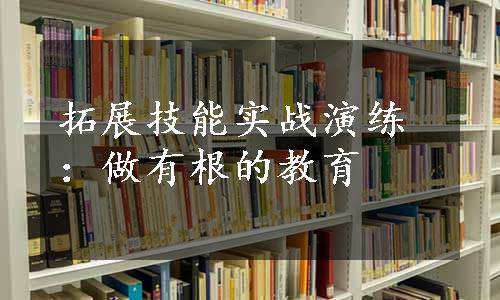 拓展技能实战演练：做有根的教育