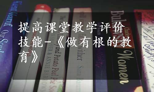 提高课堂教学评价技能-《做有根的教育》