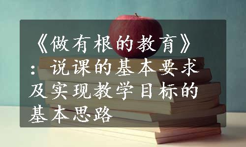 《做有根的教育》：说课的基本要求及实现教学目标的基本思路