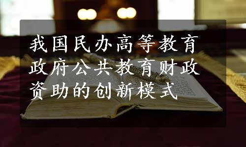 我国民办高等教育政府公共教育财政资助的创新模式