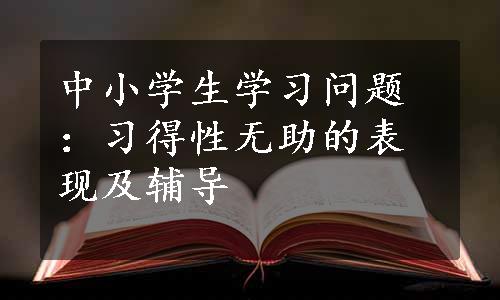 中小学生学习问题：习得性无助的表现及辅导