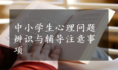 中小学生心理问题辨识与辅导注意事项