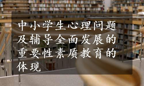 中小学生心理问题及辅导全面发展的重要性素质教育的体现