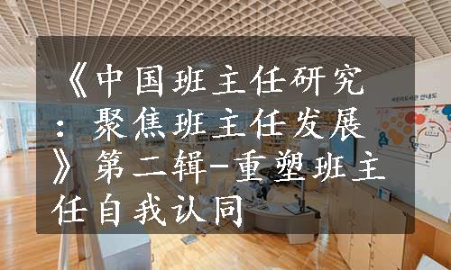 《中国班主任研究：聚焦班主任发展》第二辑-重塑班主任自我认同