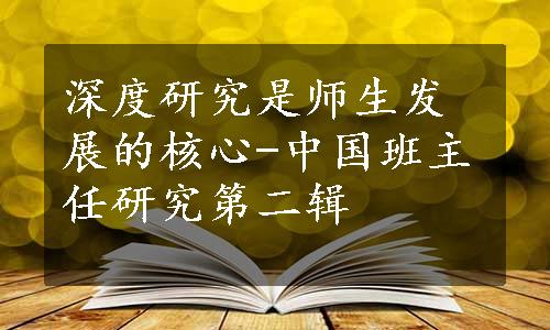 深度研究是师生发展的核心-中国班主任研究第二辑