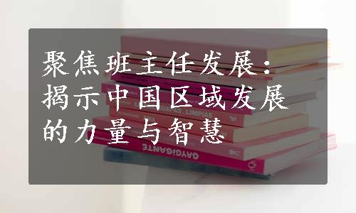 聚焦班主任发展：揭示中国区域发展的力量与智慧