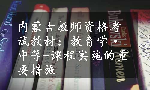 内蒙古教师资格考试教材：教育学·中等-课程实施的重要措施