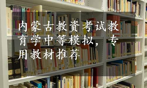 内蒙古教资考试教育学中等模拟，专用教材推荐