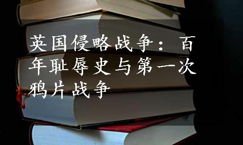 英国侵略战争：百年耻辱史与第一次鸦片战争