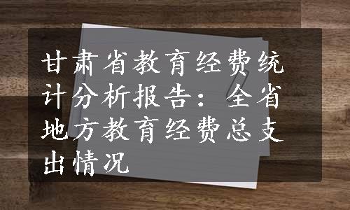 甘肃省教育经费统计分析报告：全省地方教育经费总支出情况