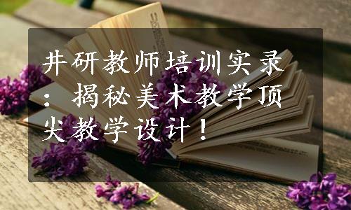 井研教师培训实录：揭秘美术教学顶尖教学设计！